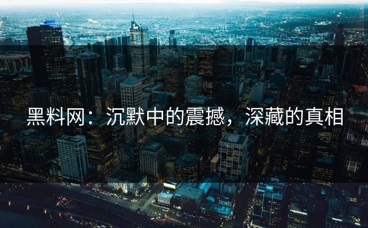 黑料网：沉默中的震撼，深藏的真相