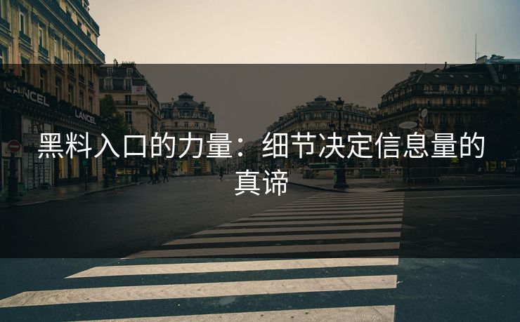 黑料入口的力量:细节决定信息量的真谛 黑料入口的力量:细节决定信息量的真谛
